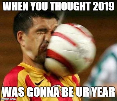 WHEN YOU THOUGHT 2019 WAS GONNA BE UR YEAR | made w/ Imgflip meme maker