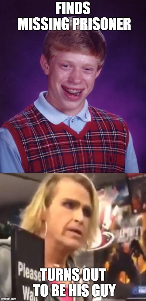 FINDS MISSING PRISONER TURNS OUT TO BE HIS GUY | image tagged in memes,bad luck brian,it's ma'am | made w/ Imgflip meme maker