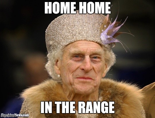 Prince Philip Dresses as Queen | HOME HOME IN THE RANGE | image tagged in prince philip dresses as queen | made w/ Imgflip meme maker