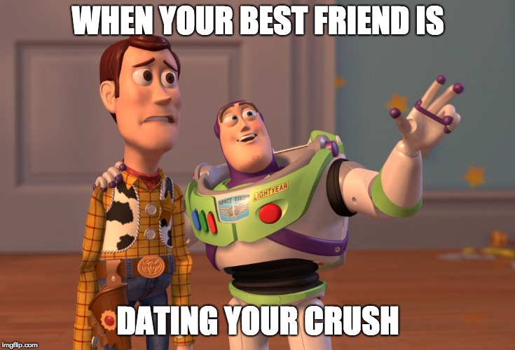 X, X Everywhere | WHEN YOUR BEST FRIEND IS; DATING YOUR CRUSH | image tagged in memes,x x everywhere | made w/ Imgflip meme maker