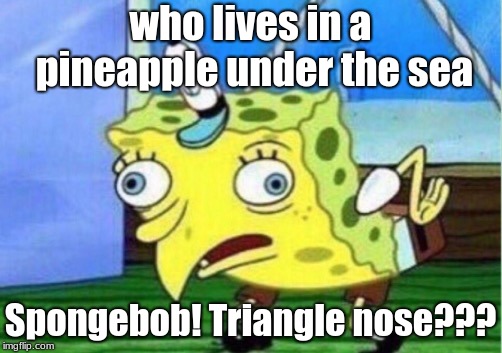 Mocking Spongebob | who lives in a pineapple under the sea; Spongebob!
Triangle nose??? | image tagged in memes,mocking spongebob | made w/ Imgflip meme maker