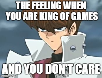 Seto Kaiba | THE FEELING WHEN YOU ARE KING OF GAMES; AND YOU DON'T CARE | image tagged in seto kaiba | made w/ Imgflip meme maker