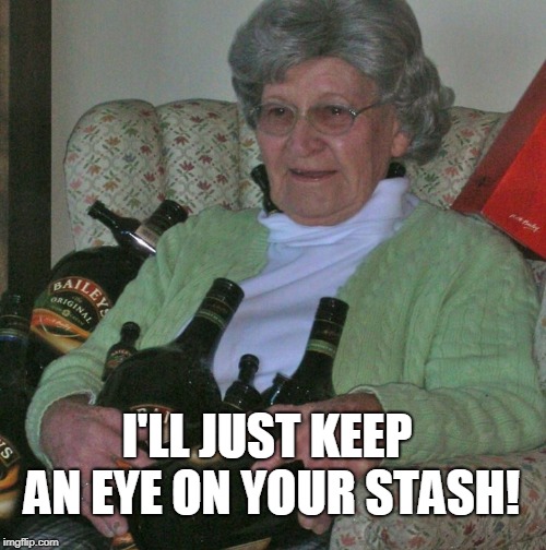 Old lady with booze bottles  | I'LL JUST KEEP AN EYE ON YOUR STASH! | image tagged in old lady with booze bottles | made w/ Imgflip meme maker