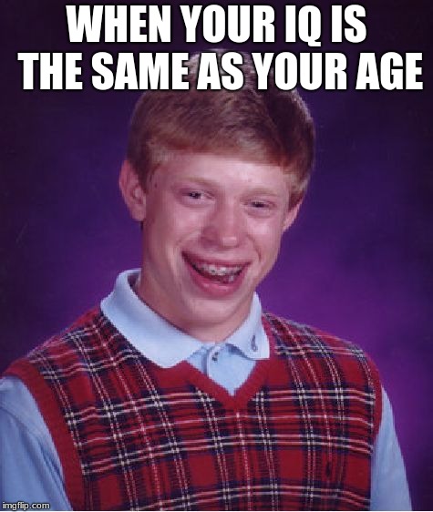 Bad Luck Brian Meme | WHEN YOUR IQ IS THE SAME AS YOUR AGE | image tagged in memes,bad luck brian | made w/ Imgflip meme maker