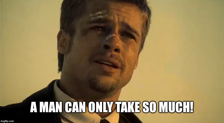 BRAD PITT SE7EN | A MAN CAN ONLY TAKE SO MUCH! | image tagged in brad pitt se7en | made w/ Imgflip meme maker