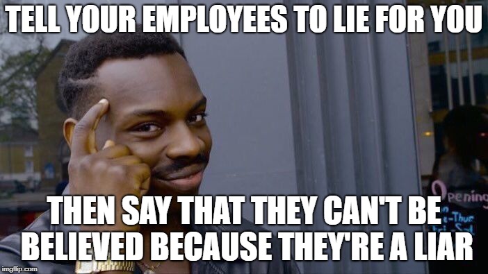Roll Safe Think About It Meme | TELL YOUR EMPLOYEES TO LIE FOR YOU; THEN SAY THAT THEY CAN'T BE BELIEVED BECAUSE THEY'RE A LIAR | image tagged in memes,roll safe think about it,AdviceAnimals | made w/ Imgflip meme maker