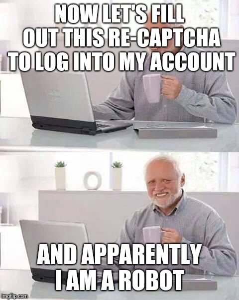 Hide the Pain Harold | NOW LET'S FILL OUT THIS RE-CAPTCHA TO LOG INTO MY ACCOUNT; AND APPARENTLY I AM A ROBOT | image tagged in memes,hide the pain harold | made w/ Imgflip meme maker