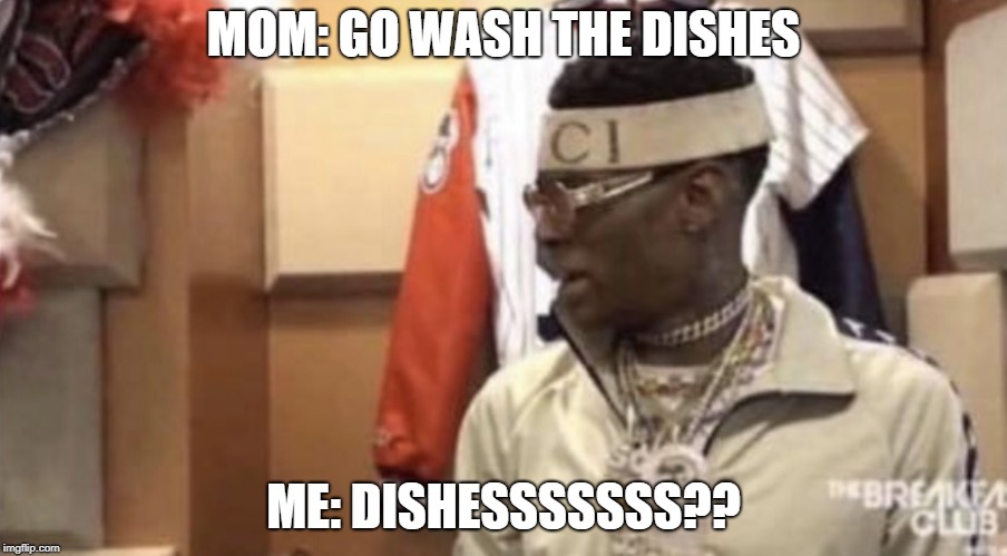 Soulja boy | MOM: GO WASH THE DISHES; ME: DISHESSSSSSS?? | image tagged in soulja boy | made w/ Imgflip meme maker