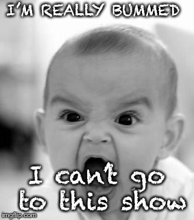 Angry Baby Meme | I’M REALLY BUMMED; I can’t go to this show | image tagged in memes,angry baby | made w/ Imgflip meme maker