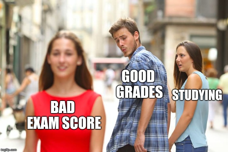 Distracted Boyfriend Meme | GOOD GRADES; STUDYING; BAD EXAM SCORE | image tagged in memes,distracted boyfriend | made w/ Imgflip meme maker