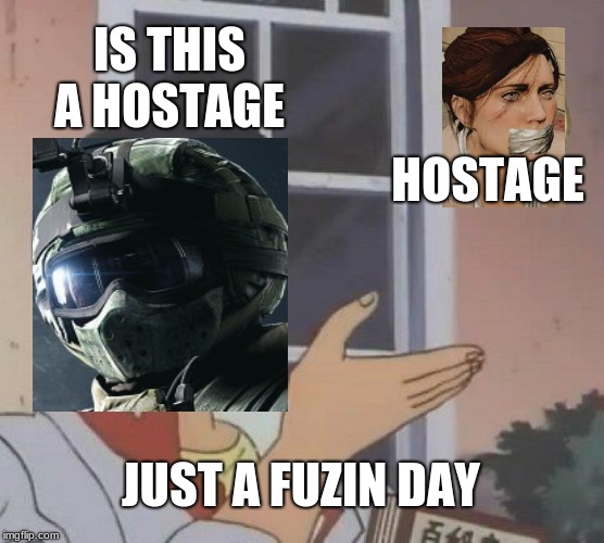 Is This A Pigeon | IS THIS A HOSTAGE; HOSTAGE; JUST A FUZIN DAY | image tagged in memes,is this a pigeon | made w/ Imgflip meme maker