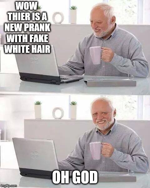 Hide the Pain Harold | WOW THIER IS A NEW PRANK WITH FAKE WHITE HAIR; OH GOD | image tagged in memes,hide the pain harold | made w/ Imgflip meme maker