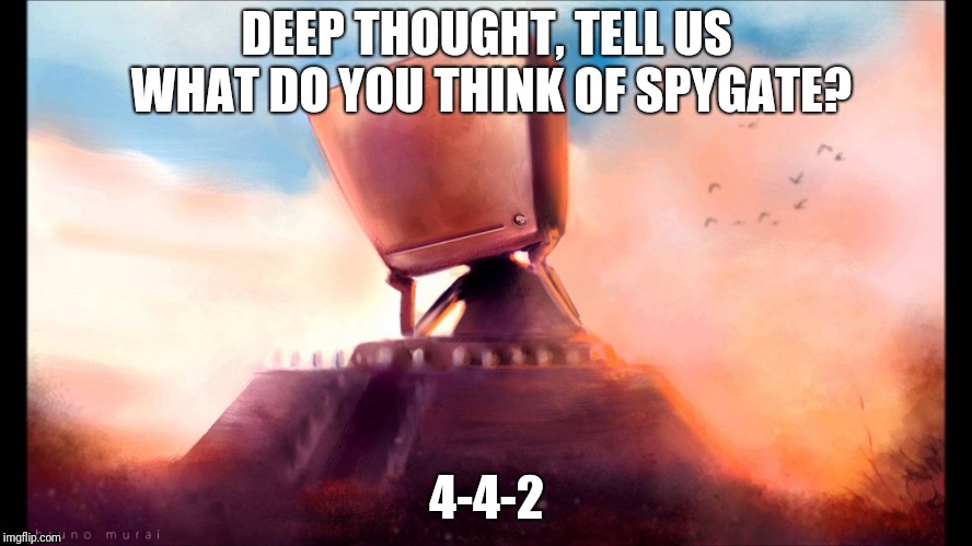 DEEP THOUGHT, TELL US WHAT DO YOU THINK OF SPYGATE? 4-4-2 | made w/ Imgflip meme maker