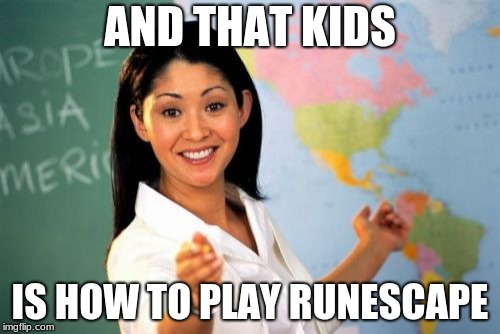 Runescape legend | AND THAT KIDS; IS HOW TO PLAY RUNESCAPE | image tagged in memes,unhelpful high school teacher | made w/ Imgflip meme maker