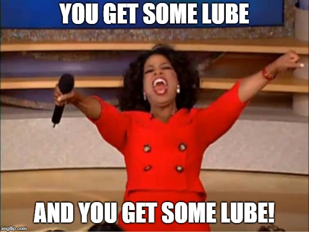 Oprah You Get A Meme | YOU GET SOME LUBE; AND YOU GET SOME LUBE! | image tagged in memes,oprah you get a,AdviceAnimals | made w/ Imgflip meme maker
