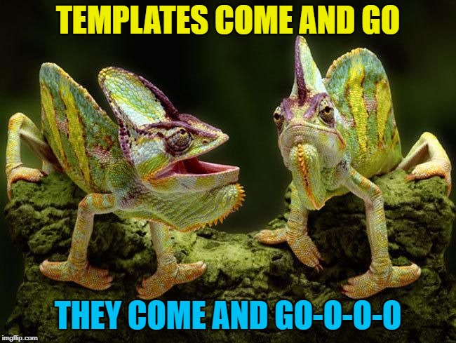 chameleons | TEMPLATES COME AND GO THEY COME AND GO-O-O-O | image tagged in chameleons | made w/ Imgflip meme maker