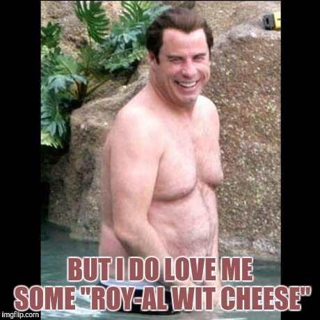 BUT I DO LOVE ME SOME "ROY-AL WIT CHEESE" | made w/ Imgflip meme maker