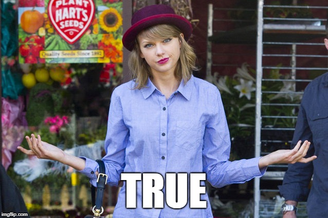 Taylor Swift Shrug | TRUE | image tagged in taylor swift shrug | made w/ Imgflip meme maker