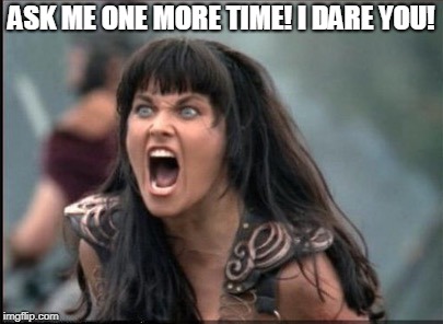 Screaming Woman | ASK ME ONE MORE TIME! I DARE YOU! | image tagged in screaming woman | made w/ Imgflip meme maker