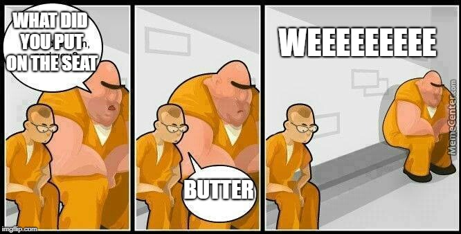 prisoners blank | WHAT DID YOU PUT ON THE SEAT; WEEEEEEEEE; BUTTER | image tagged in prisoners blank | made w/ Imgflip meme maker