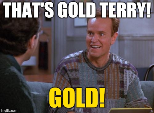  THAT'S GOLD TERRY! GOLD! | image tagged in that's gold jerry | made w/ Imgflip meme maker