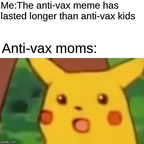 Surprised Pikachu Meme | Me:The anti-vax meme has lasted longer than anti-vax kids; Anti-vax moms: | image tagged in memes,surprised pikachu | made w/ Imgflip meme maker
