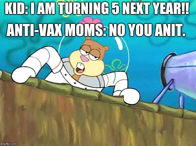 No you aint | ANTI-VAX MOMS: NO YOU ANIT. KID: I AM TURNING 5 NEXT YEAR!! | image tagged in no you aint | made w/ Imgflip meme maker