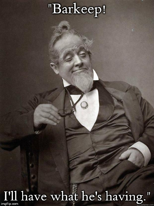 1889 Guy | "Barkeep! I'll have what he's having." | image tagged in 1889 guy | made w/ Imgflip meme maker