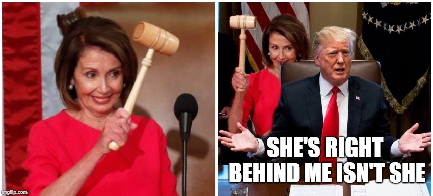 SHE'S RIGHT BEHIND ME ISN'T SHE | image tagged in memes,funny,donald trump,nancy pelosi,democrats,republicans | made w/ Imgflip meme maker