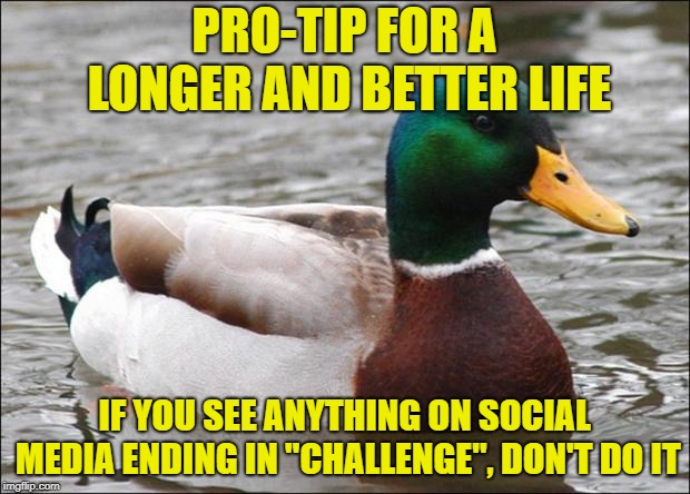 As in cinnamon, tide pod, and most recently the bird box...don't be dumb people! | PRO-TIP FOR A LONGER AND BETTER LIFE; IF YOU SEE ANYTHING ON SOCIAL MEDIA ENDING IN "CHALLENGE", DON'T DO IT | image tagged in good advice mallard,challenge,darwin awards | made w/ Imgflip meme maker