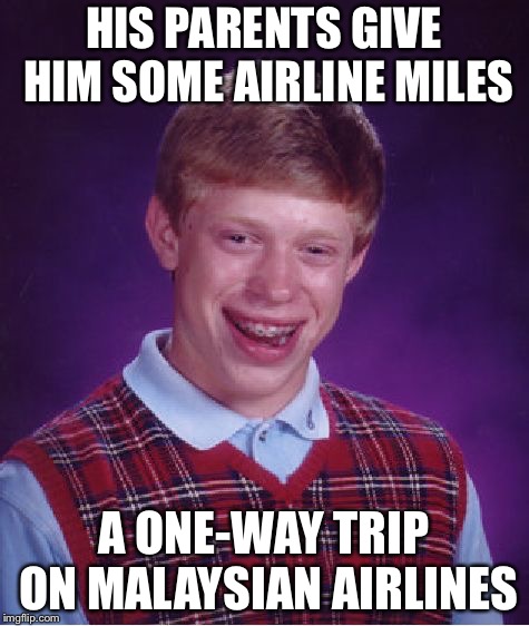 Bad Luck Brian Meme | HIS PARENTS GIVE HIM SOME AIRLINE MILES A ONE-WAY TRIP ON MALAYSIAN AIRLINES | image tagged in memes,bad luck brian | made w/ Imgflip meme maker