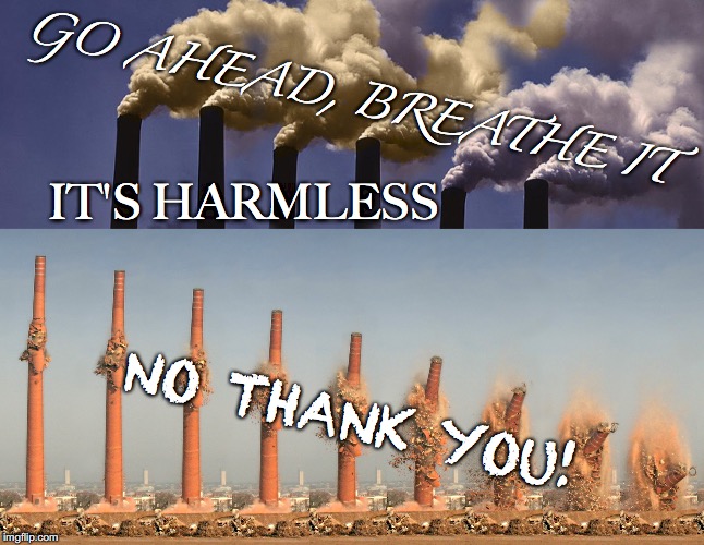 Trust Me ;^) | GO AHEAD, BREATHE IT; IT'S HARMLESS; NO THANK YOU! | image tagged in smokestacks,breathe,harmless,no thank you,pollution,climate change | made w/ Imgflip meme maker