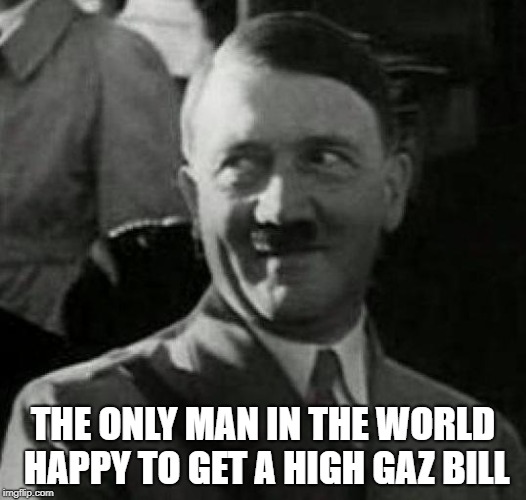 Hitler laugh  | THE ONLY MAN IN THE WORLD HAPPY TO GET A HIGH GAZ BILL | image tagged in hitler laugh | made w/ Imgflip meme maker