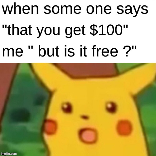 Surprised Pikachu Meme | when some one says; "that you get $100"; me " but is it free ?" | image tagged in memes,surprised pikachu | made w/ Imgflip meme maker