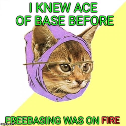 Hipster Kitty Meme | I KNEW ACE OF BASE BEFORE FREEBASING WAS ON FIRE | image tagged in memes,hipster kitty | made w/ Imgflip meme maker