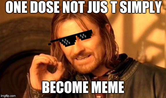 One Does Not Simply | ONE DOSE NOT JUS T SIMPLY; BECOME MEME | image tagged in memes,one does not simply | made w/ Imgflip meme maker