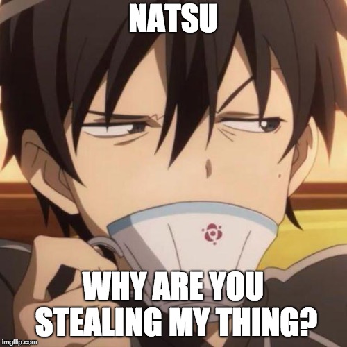 Kirito stare | NATSU WHY ARE YOU STEALING MY THING? | image tagged in kirito stare | made w/ Imgflip meme maker