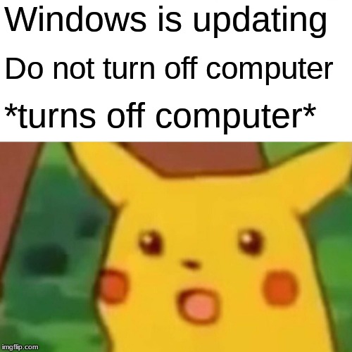 Surprised Pikachu | Windows is updating; Do not turn off computer; *turns off computer* | image tagged in memes,surprised pikachu | made w/ Imgflip meme maker