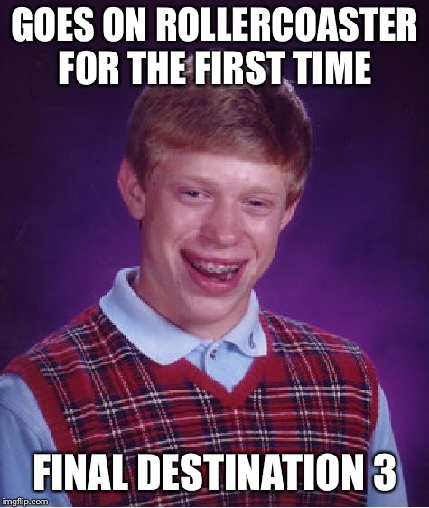 Bad luck Brian | GOES ON ROLLERCOASTER FOR THE FIRST TIME; FINAL DESTINATION 3 | image tagged in memes,bad luck brian | made w/ Imgflip meme maker