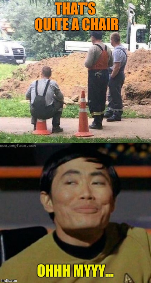 Very special thanks to DashHopes for the suggestion | THAT'S QUITE A CHAIR; OHHH MYYY... | image tagged in sulu,cone,dashhopes,nice seat,construction worker | made w/ Imgflip meme maker
