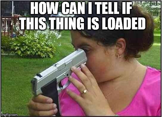 Dumb girl gun | HOW CAN I TELL IF THIS THING IS LOADED | image tagged in dumb girl gun | made w/ Imgflip meme maker