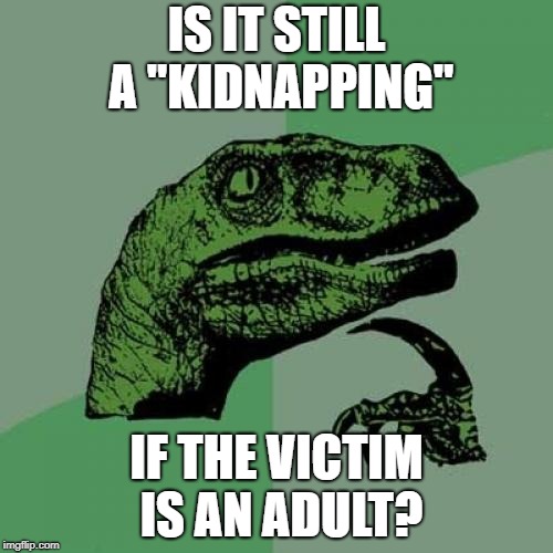 Philosoraptor Meme | IS IT STILL A "KIDNAPPING"; IF THE VICTIM IS AN ADULT? | image tagged in memes,philosoraptor | made w/ Imgflip meme maker