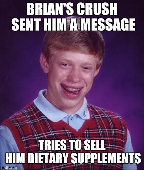 Dietary supplements | BRIAN'S CRUSH SENT HIM A MESSAGE; TRIES TO SELL HIM DIETARY SUPPLEMENTS | image tagged in memes,bad luck brian,crush,dietary supplements,vitamins,pyramid schemes | made w/ Imgflip meme maker