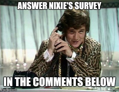 ANSWER NIXIE'S SURVEY IN THE COMMENTS BELOW | made w/ Imgflip meme maker