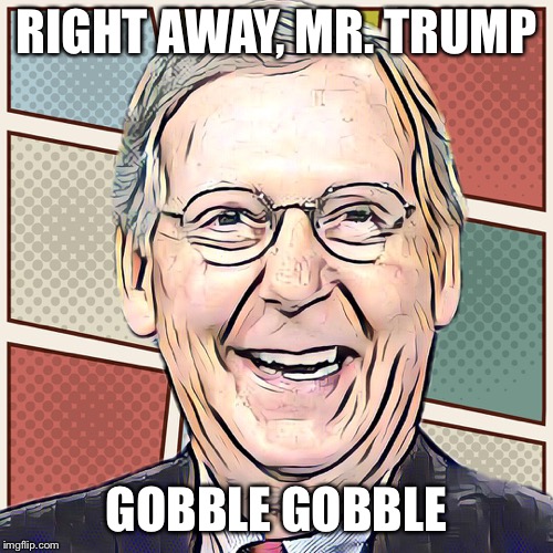 Mitch Avoids, Gobbles Again | RIGHT AWAY, MR. TRUMP; GOBBLE GOBBLE | image tagged in government shutdown,mitch mcconnell,maga,wheresmitch,tools | made w/ Imgflip meme maker
