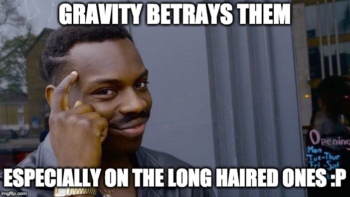 Roll Safe Think About It Meme | GRAVITY BETRAYS THEM ESPECIALLY ON THE LONG HAIRED ONES :P | image tagged in memes,roll safe think about it | made w/ Imgflip meme maker