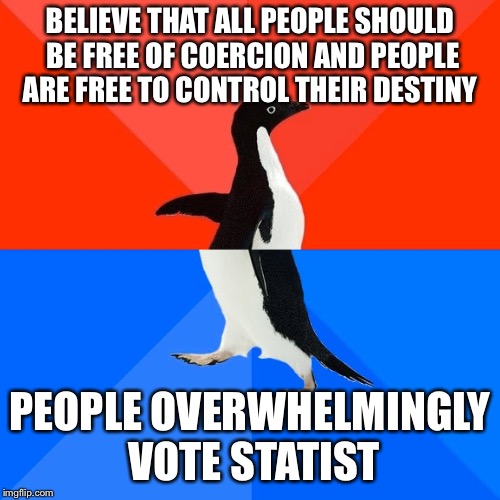 Socially Awesome Awkward Penguin Meme | BELIEVE THAT ALL PEOPLE SHOULD BE FREE OF COERCION AND PEOPLE ARE FREE TO CONTROL THEIR DESTINY; PEOPLE OVERWHELMINGLY VOTE STATIST | image tagged in memes,socially awesome awkward penguin | made w/ Imgflip meme maker
