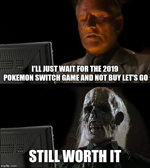I'll Just Wait Here | I'LL JUST WAIT FOR THE 2019 POKEMON SWITCH GAME AND NOT BUY LET'S GO; STILL WORTH IT | image tagged in memes,ill just wait here | made w/ Imgflip meme maker