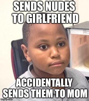 Minor Mistake Marvin Meme | SENDS NUDES TO GIRLFRIEND; ACCIDENTALLY SENDS THEM TO MOM | image tagged in memes,minor mistake marvin | made w/ Imgflip meme maker