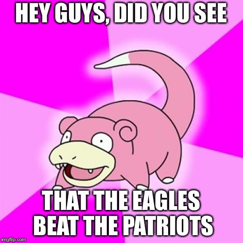 Slowpoke | HEY GUYS, DID YOU SEE; THAT THE EAGLES BEAT THE PATRIOTS | image tagged in memes,slowpoke | made w/ Imgflip meme maker